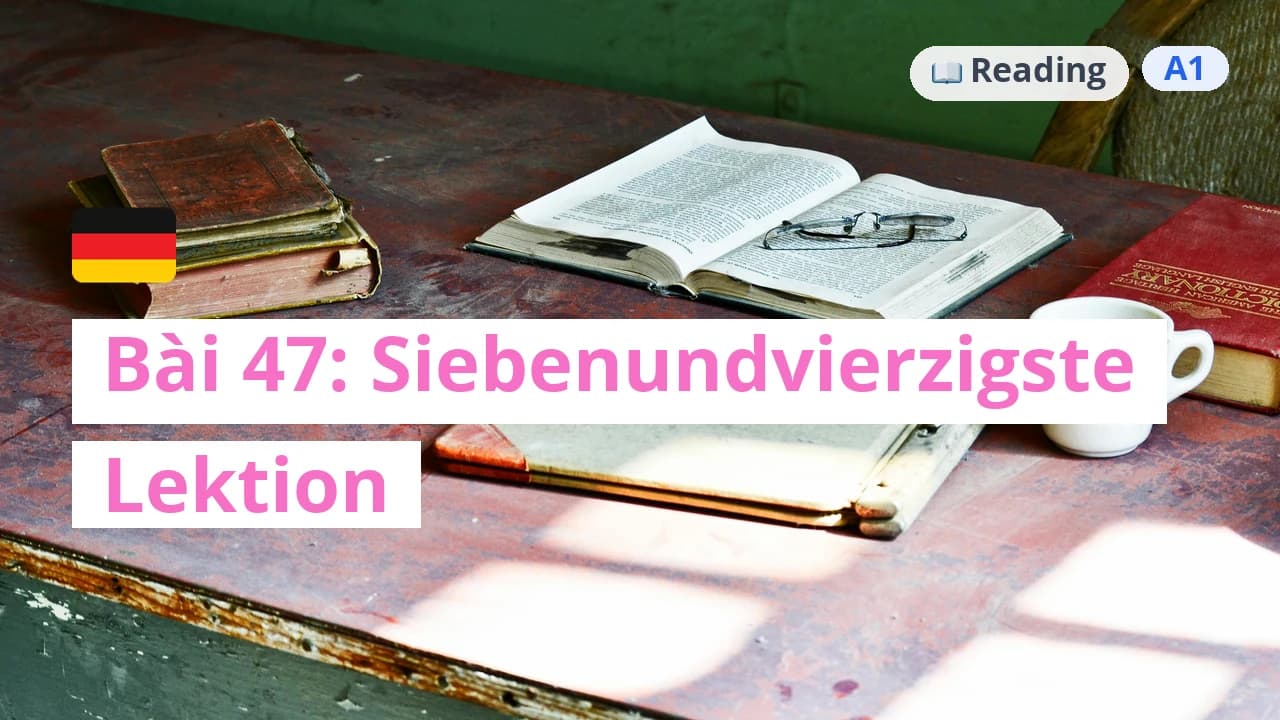 100 ngày tự học tiếng Đức - Bài 47: Siebenundvierzigste Lektion